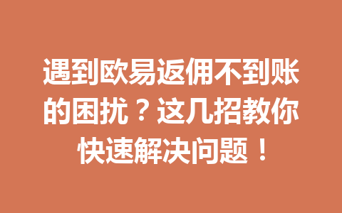 遇到欧易返佣不到账的困扰?这几招教你快速解决问题! 遇到欧易返佣不到账的困扰?这几招教你快速解决问题!