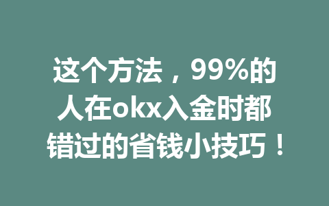 这个方法,99%的人在okx入金时都错过的省钱小技巧! 这个方法,99%的人在okx入金时都错过的省钱小技巧!