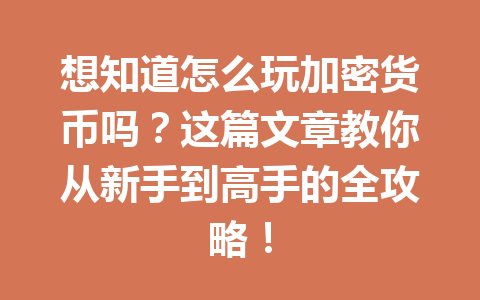 想知道怎么玩加密货币吗？这篇文章教你从新手到高手的全攻略！