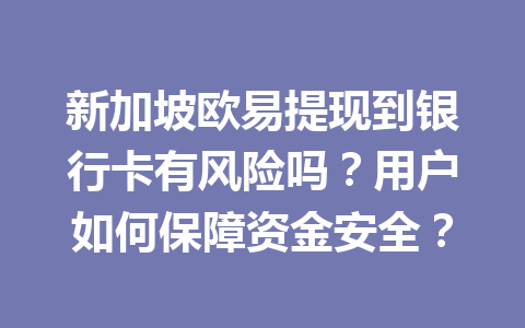 新加坡欧易提现到银行卡有风险吗？用户如何保障资金安全？