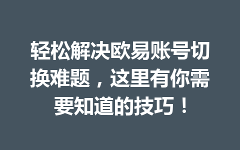 轻松解决欧易账号切换难题,这里有你需要知道的技巧! 轻松解决欧易账号切换难题,这里有你需要知道的技巧!