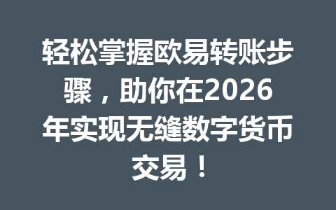 轻松掌握欧易转账步骤,助你在2026年实现无缝数字货币交易! 轻松掌握欧易转账步骤,助你在2026年实现无缝数字货币交易!