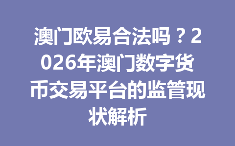 澳门欧易合法吗？2026年澳门数字货币交易平台的监管现状解析