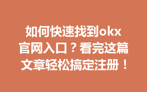 如何快速找到okx官网入口？看完这篇文章轻松搞定注册！