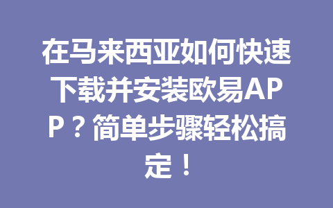 在马来西亚如何快速下载并安装欧易APP?简单步骤轻松搞定! 在马来西亚如何快速下载并安装欧易APP?简单步骤轻松搞定!