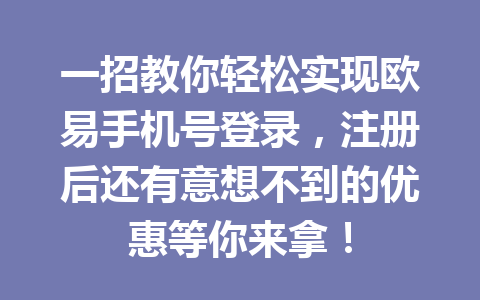 一招教你轻松实现欧易手机号登录，注册后还有意想不到的优惠等你来拿！