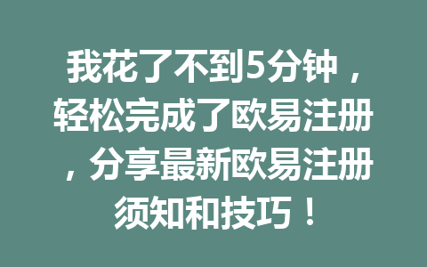 我花了不到5分钟,轻松完成了欧易注册,分享最新欧易注册须知和技巧! 我花了不到5分钟,轻松完成了欧易注册,分享最新欧易注册须知和技巧!