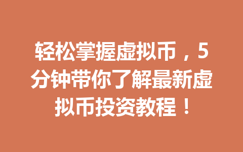 轻松掌握虚拟币,5分钟带你了解最新虚拟币投资教程! 轻松掌握虚拟币,5分钟带你了解最新虚拟币投资教程!