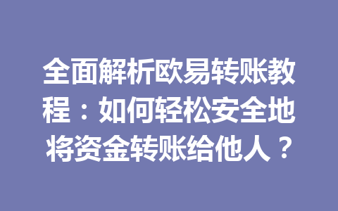 全面解析欧易转账教程：如何轻松安全地将资金转账给他人？