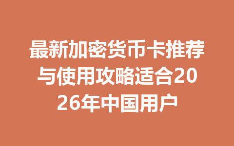 最新加密货币卡推荐与使用攻略适合2026年中国用户
