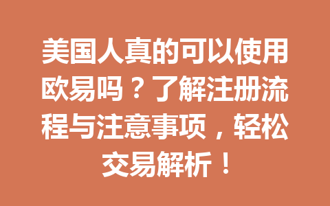 美国人真的可以使用欧易吗？了解注册流程与注意事项，轻松交易解析！