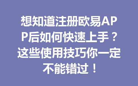 想知道注册欧易APP后如何快速上手？这些使用技巧你一定不能错过！