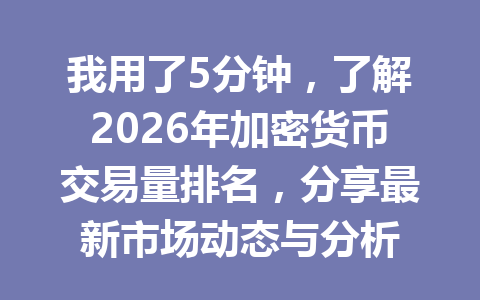 我用了5分钟，了解2026年加密货币交易量排名，分享最新市场动态与分析