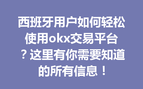 西班牙用户如何轻松使用okx交易平台？这里有你需要知道的所有信息！