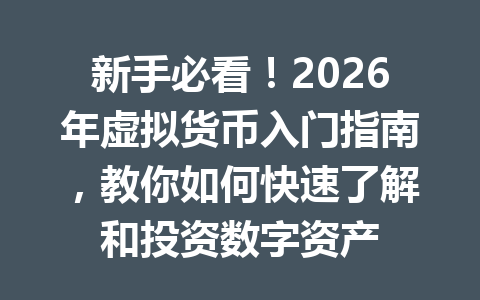 新手必看！2026年虚拟货币入门指南，教你如何快速了解和投资数字资产