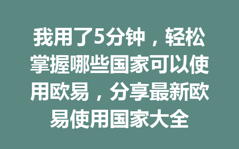 我用了5分钟，轻松掌握哪些国家可以使用欧易，分享最新欧易使用国家大全
