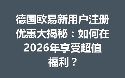 德国欧易新用户注册优惠大揭秘:如何在2026年享受超值福利? 德国欧易新用户注册优惠大揭秘:如何在2026年享受超值福利?