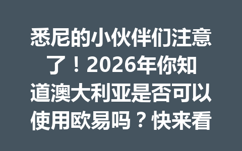 悉尼的小伙伴们注意了！2026年你知道澳大利亚是否可以使用欧易吗？快来看看这篇文章了解真相！