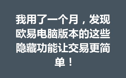 我用了一个月,发现欧易电脑版本的这些隐藏功能让交易更简单! 我用了一个月,发现欧易电脑版本的这些隐藏功能让交易更简单!