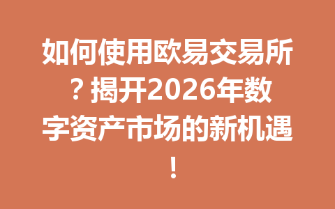 如何使用欧易交易所?揭开2026年数字资产市场的新机遇! 如何使用欧易交易所?揭开2026年数字资产市场的新机遇!