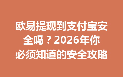 欧易提现到支付宝安全吗？2026年你必须知道的安全攻略