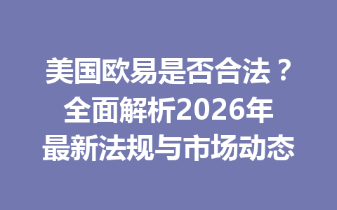 美国欧易是否合法?全面解析2026年最新法规与市场动态 美国欧易是否合法?全面解析2026年最新法规与市场动态