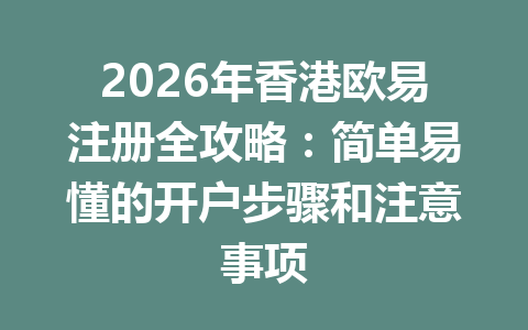 2026年香港欧易注册全攻略：简单易懂的开户步骤和注意事项