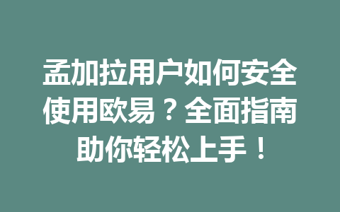 孟加拉用户如何安全使用欧易？全面指南助你轻松上手！
