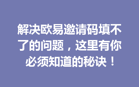 解决欧易邀请码填不了的问题,这里有你必须知道的秘诀! 解决欧易邀请码填不了的问题,这里有你必须知道的秘诀!