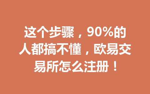 这个步骤,90%的人都搞不懂,欧易交易所怎么注册! 这个步骤,90%的人都搞不懂,欧易交易所怎么注册!