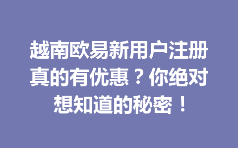 越南欧易新用户注册真的有优惠？你绝对想知道的秘密！