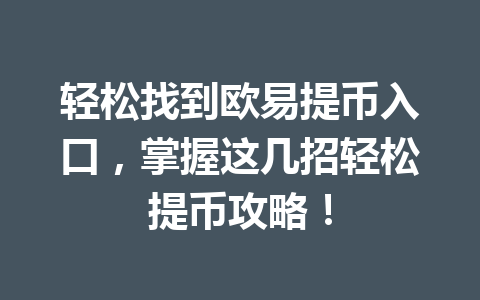 轻松找到欧易提币入口,掌握这几招轻松提币攻略! 轻松找到欧易提币入口,掌握这几招轻松提币攻略!