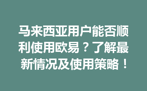马来西亚用户能否顺利使用欧易？了解最新情况及使用策略！