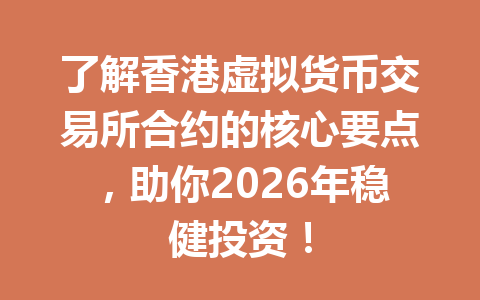 了解香港虚拟货币交易所合约的核心要点，助你2026年稳健投资！