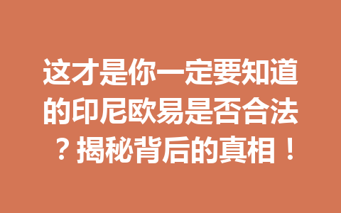 这才是你一定要知道的印尼欧易是否合法?揭秘背后的真相! 这才是你一定要知道的印尼欧易是否合法?揭秘背后的真相!