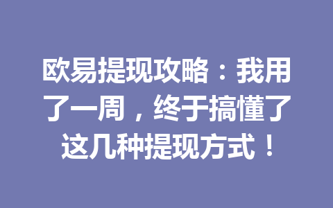 欧易提现攻略：我用了一周，终于搞懂了这几种提现方式！