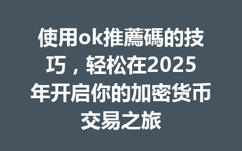 使用ok推薦碼的技巧,轻松在2025年开启你的加密货币交易之旅 使用ok推薦碼的技巧,轻松在2025年开启你的加密货币交易之旅