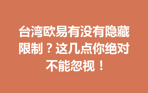 台湾欧易有没有隐藏限制？这几点你绝对不能忽视！