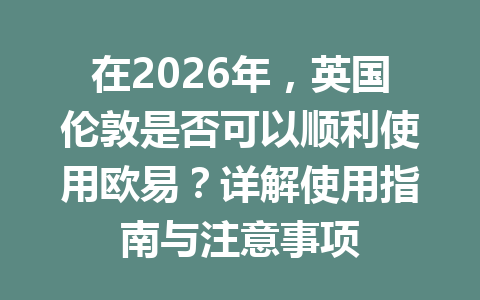 在2026年，英国伦敦是否可以顺利使用欧易？详解使用指南与注意事项