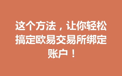 这个方法，让你轻松搞定欧易交易所绑定账户！