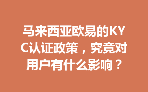 马来西亚欧易的KYC认证政策,究竟对用户有什么影响? 马来西亚欧易的KYC认证政策,究竟对用户有什么影响?