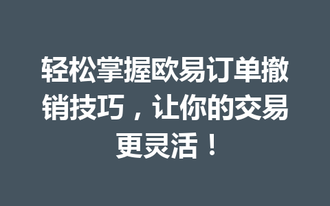 轻松掌握欧易订单撤销技巧，让你的交易更灵活！