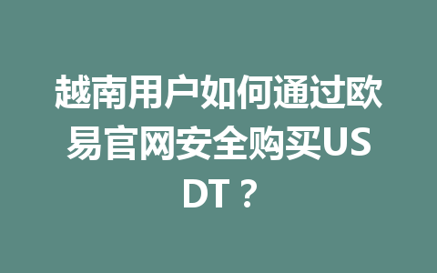 越南用户如何通过欧易官网安全购买USDT？