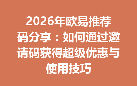 2026年欧易推荐码分享：如何通过邀请码获得超级优惠与使用技巧