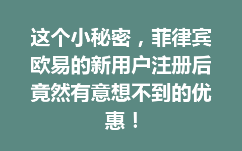 这个小秘密,菲律宾欧易的新用户注册后竟然有意想不到的优惠! 这个小秘密,菲律宾欧易的新用户注册后竟然有意想不到的优惠!