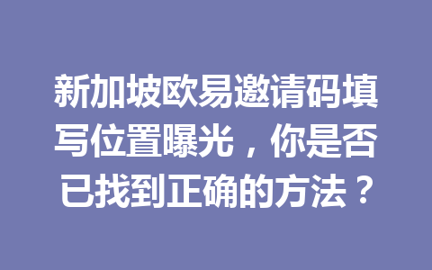 新加坡欧易邀请码填写位置曝光，你是否已找到正确的方法？