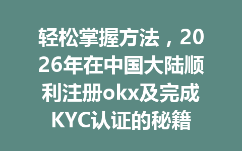 轻松掌握方法,2026年在中国大陆顺利注册okx及完成KYC认证的秘籍 轻松掌握方法,2026年在中国大陆顺利注册okx及完成KYC认证的秘籍