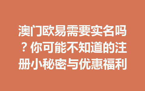 澳门欧易需要实名吗？你可能不知道的注册小秘密与优惠福利