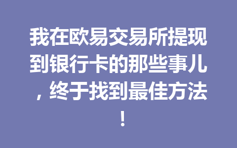 我在欧易交易所提现到银行卡的那些事儿，终于找到最佳方法！