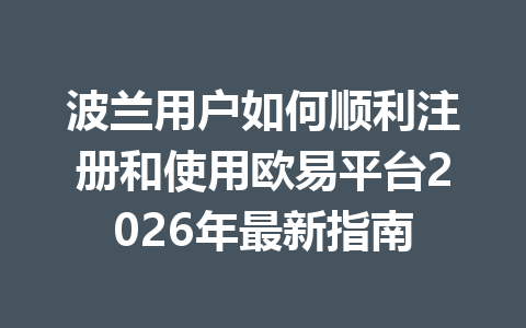 波兰用户如何顺利注册和使用欧易平台2026年最新指南